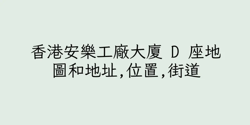 香港安樂工廠大廈 D 座地圖和地址,位置,街道