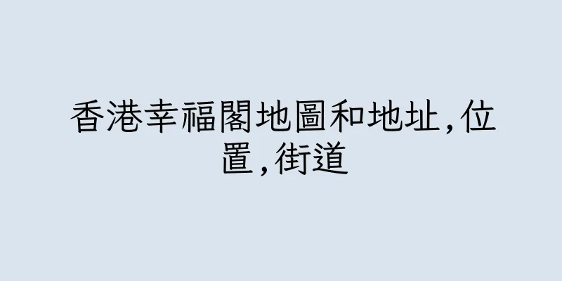 香港幸福閣地圖和地址,位置,街道
