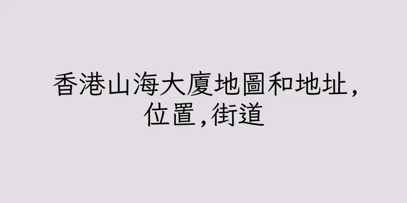 香港山海大廈地圖和地址,位置,街道