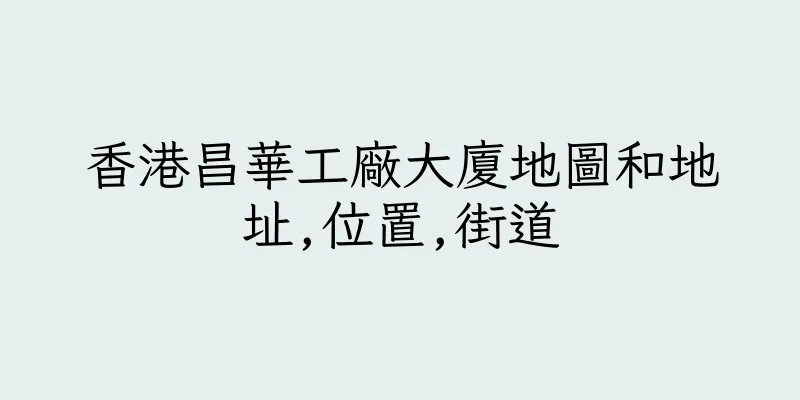 香港昌華工廠大廈地圖和地址,位置,街道