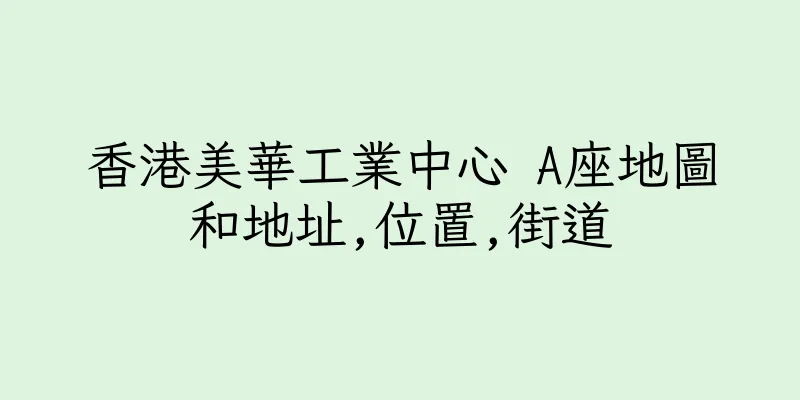 香港美華工業中心 A座地圖和地址,位置,街道