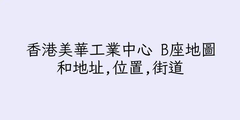 香港美華工業中心 B座地圖和地址,位置,街道