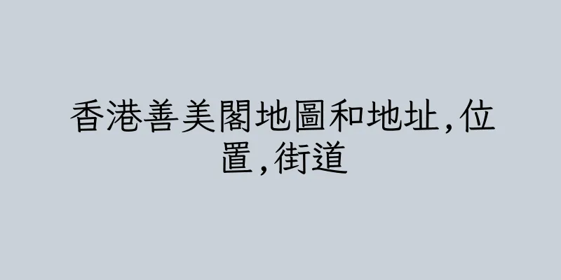 香港善美閣地圖和地址,位置,街道