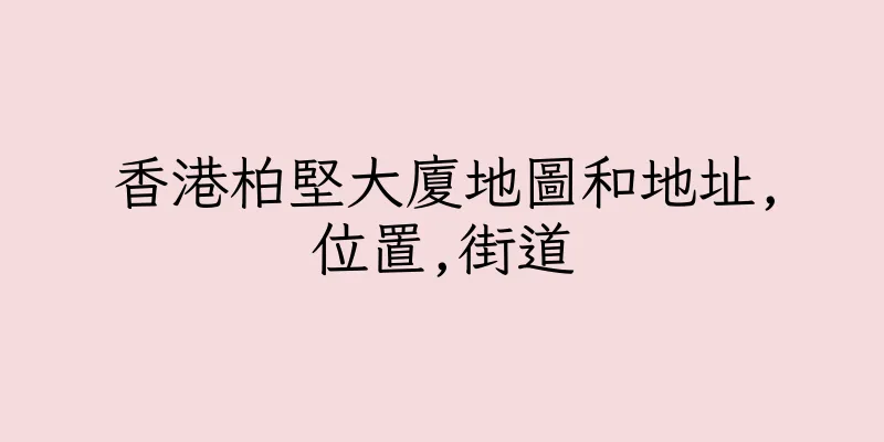 香港柏堅大廈地圖和地址,位置,街道
