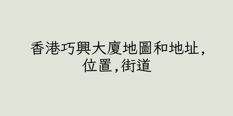 香港巧興大廈地圖和地址,位置,街道