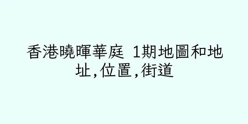 香港曉暉華庭 1期地圖和地址,位置,街道