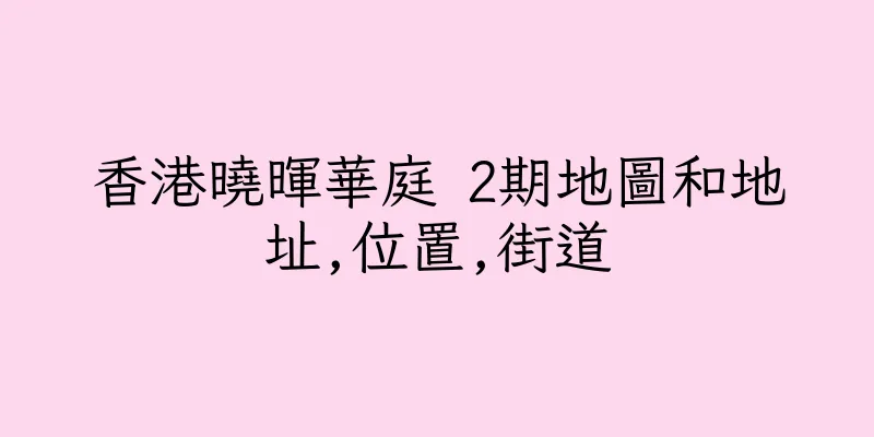 香港曉暉華庭 2期地圖和地址,位置,街道