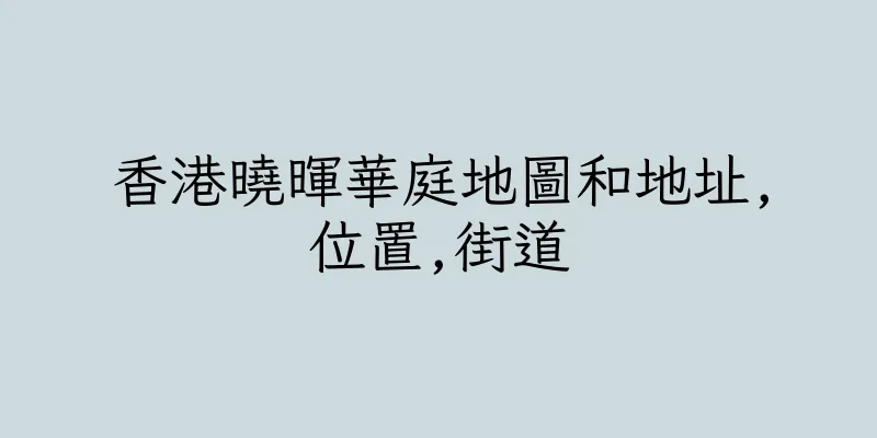 香港曉暉華庭地圖和地址,位置,街道