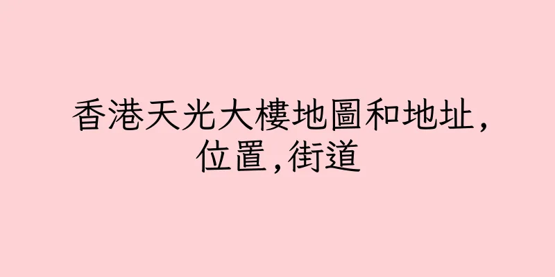 香港天光大樓地圖和地址,位置,街道