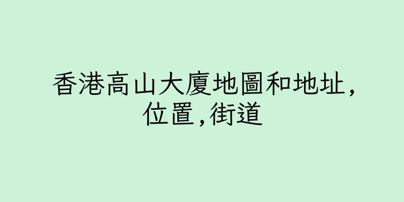 香港高山大廈地圖和地址,位置,街道