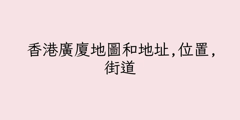 香港廣廈地圖和地址,位置,街道