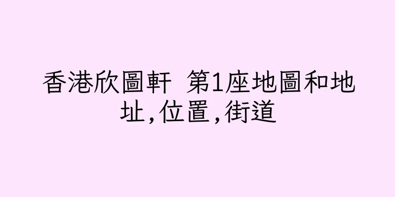 香港欣圖軒 第1座地圖和地址,位置,街道