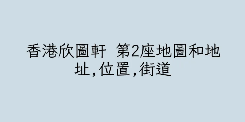 香港欣圖軒 第2座地圖和地址,位置,街道