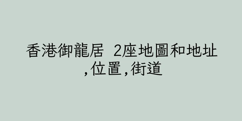 香港御龍居 2座地圖和地址,位置,街道