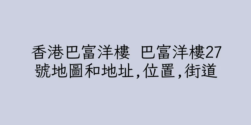 香港巴富洋樓 巴富洋樓27號地圖和地址,位置,街道