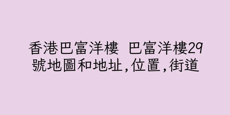 香港巴富洋樓 巴富洋樓29號地圖和地址,位置,街道
