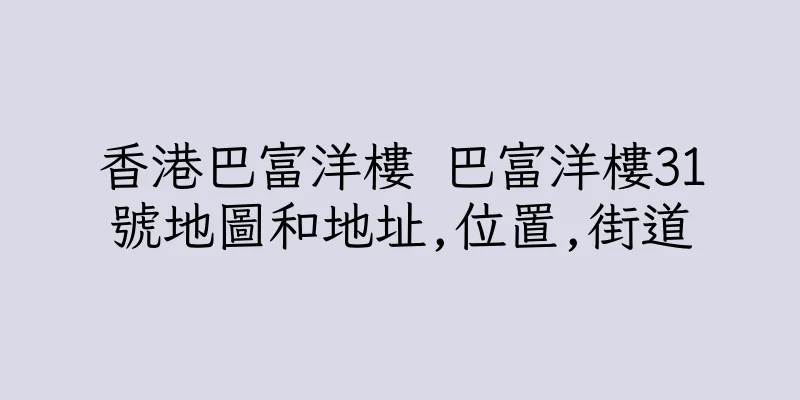 香港巴富洋樓 巴富洋樓31號地圖和地址,位置,街道