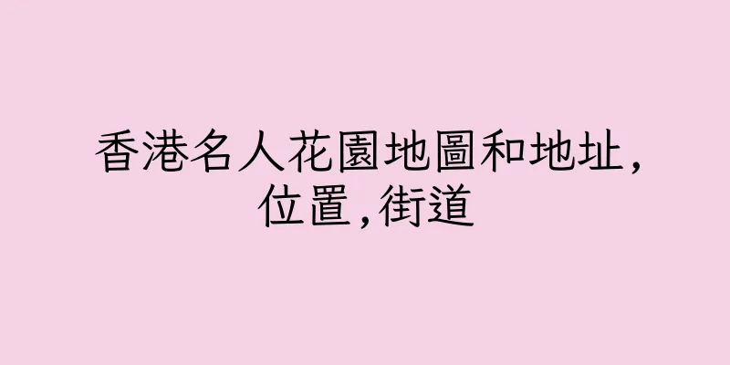 香港名人花園地圖和地址,位置,街道