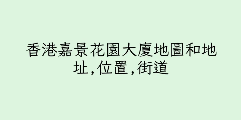 香港嘉景花園大廈地圖和地址,位置,街道