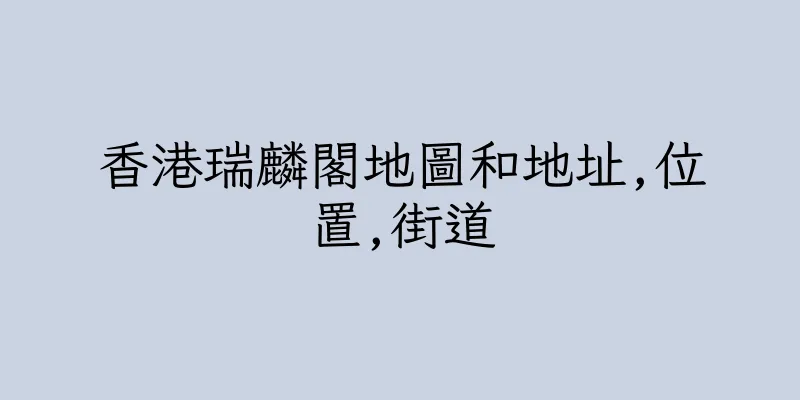 香港瑞麟閣地圖和地址,位置,街道