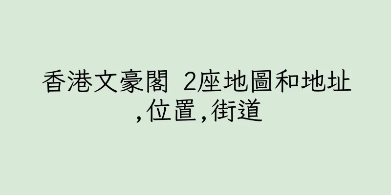 香港文豪閣 2座地圖和地址,位置,街道