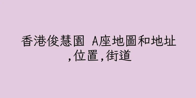 香港俊慧園 A座地圖和地址,位置,街道