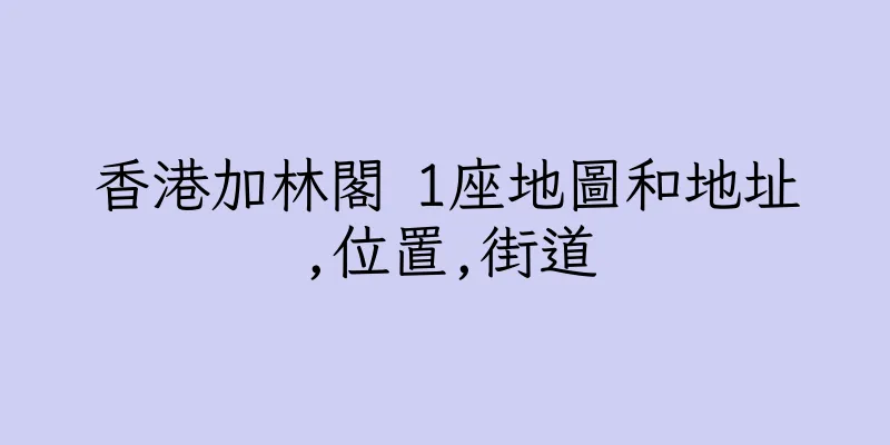 香港加林閣 1座地圖和地址,位置,街道
