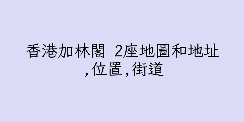 香港加林閣 2座地圖和地址,位置,街道