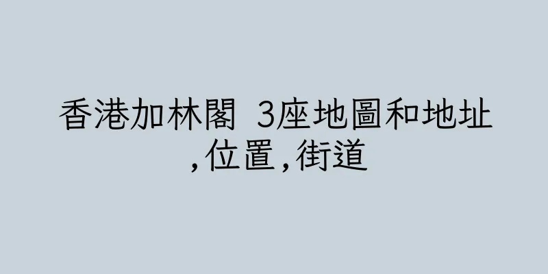 香港加林閣 3座地圖和地址,位置,街道