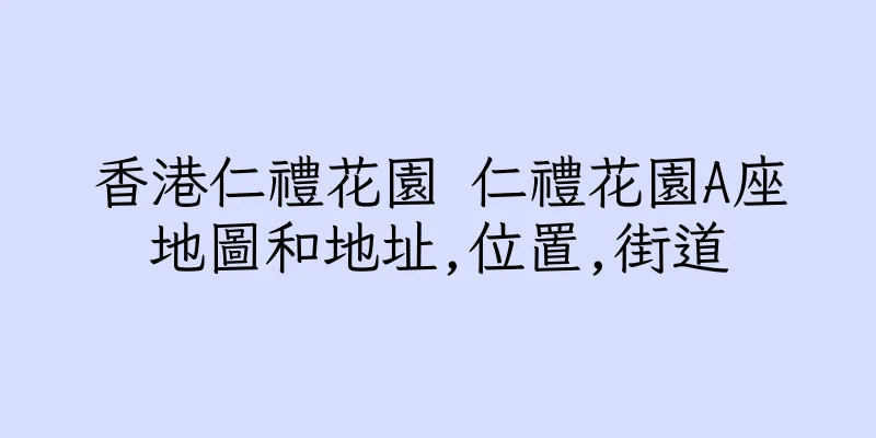 香港仁禮花園 仁禮花園A座地圖和地址,位置,街道