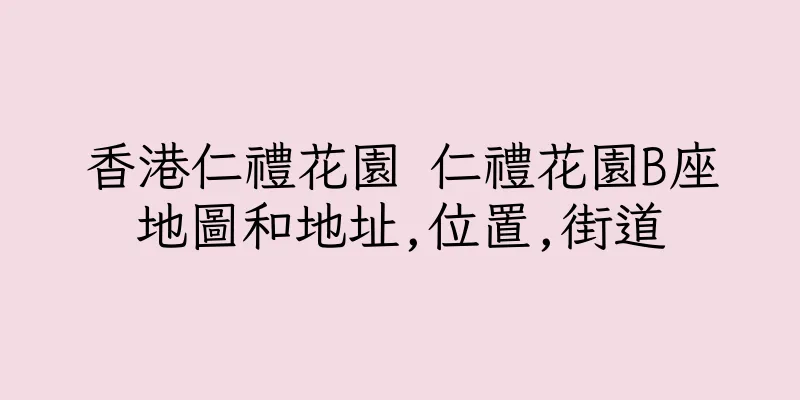 香港仁禮花園 仁禮花園B座地圖和地址,位置,街道