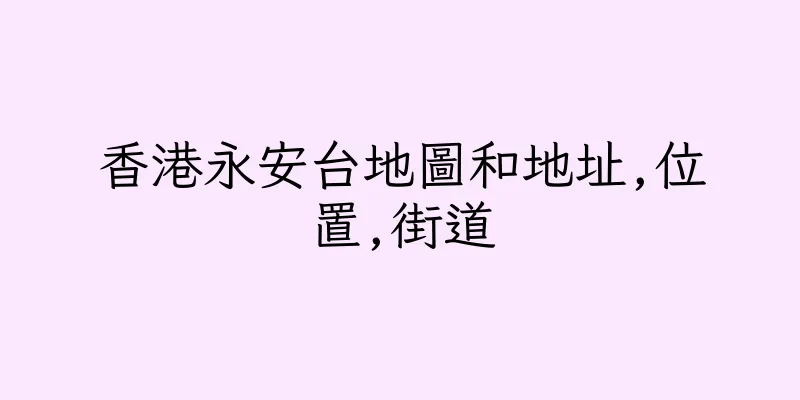 香港永安台地圖和地址,位置,街道