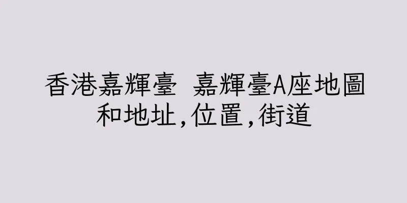 香港嘉輝臺 嘉輝臺A座地圖和地址,位置,街道