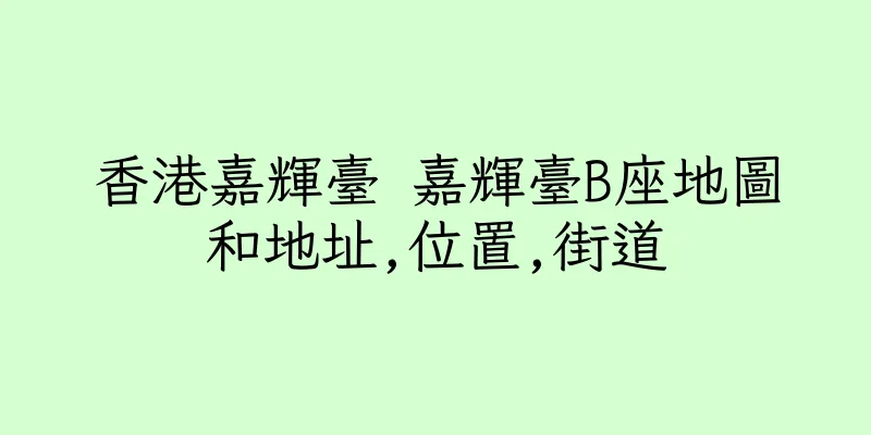 香港嘉輝臺 嘉輝臺B座地圖和地址,位置,街道
