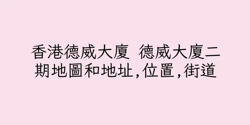 香港德威大廈 德威大廈二期地圖和地址,位置,街道