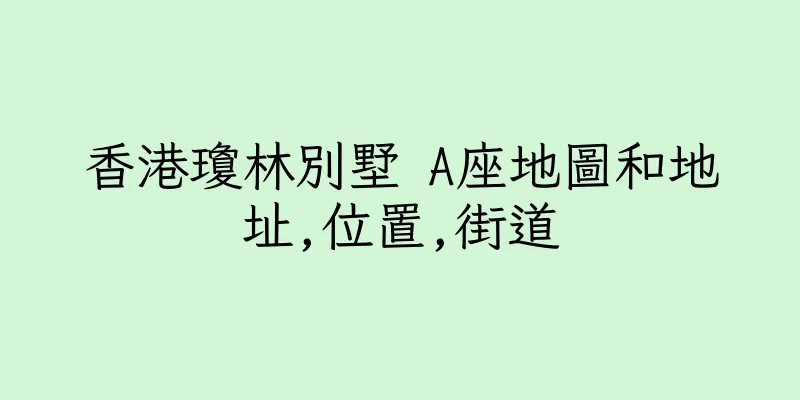 香港瓊林別墅 A座地圖和地址,位置,街道