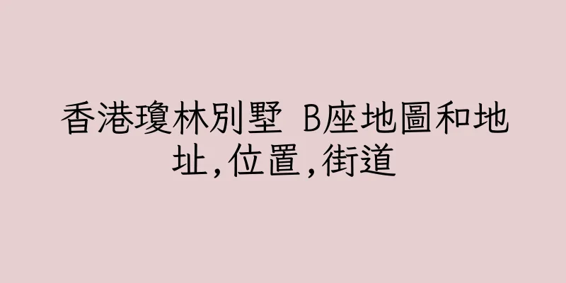 香港瓊林別墅 B座地圖和地址,位置,街道