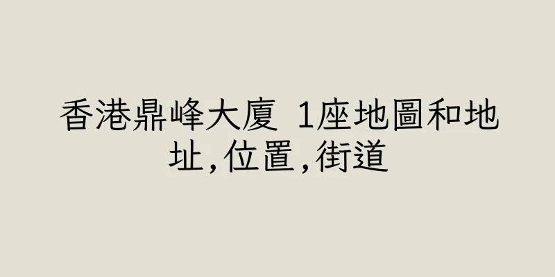香港鼎峰大廈 1座地圖和地址,位置,街道