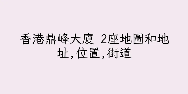 香港鼎峰大廈 2座地圖和地址,位置,街道