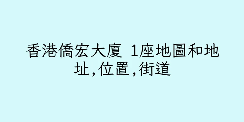 香港僑宏大廈 1座地圖和地址,位置,街道