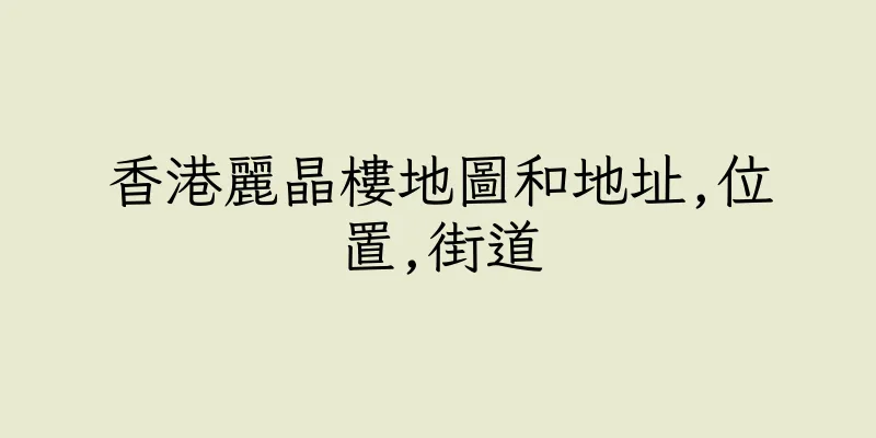 香港麗晶樓地圖和地址,位置,街道