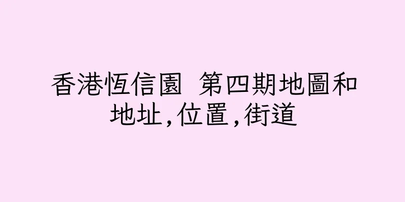 香港恆信園 第四期地圖和地址,位置,街道