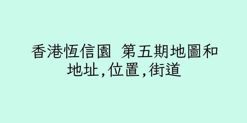 香港恆信園 第五期地圖和地址,位置,街道