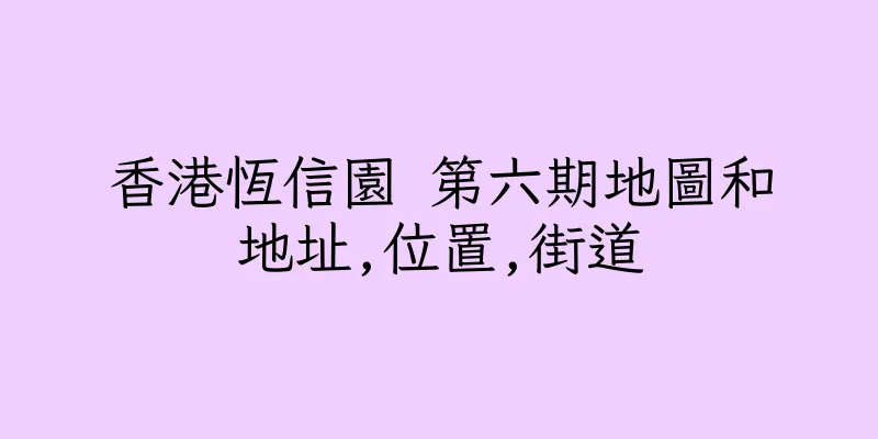 香港恆信園 第六期地圖和地址,位置,街道