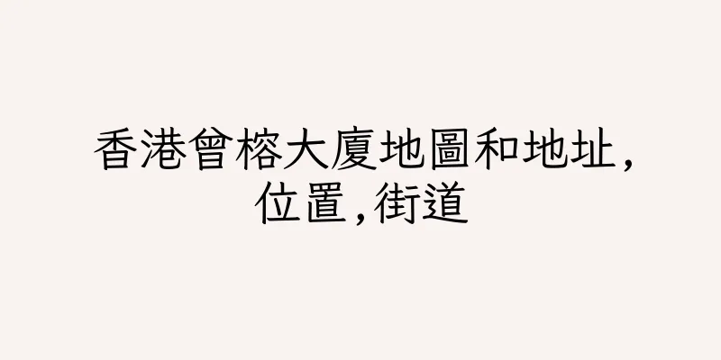 香港曾榕大廈地圖和地址,位置,街道