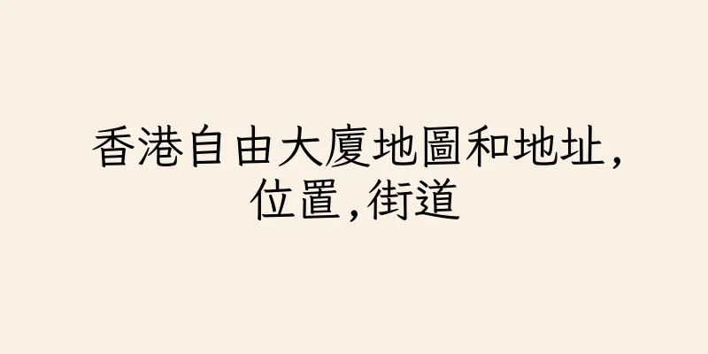 香港自由大廈地圖和地址,位置,街道