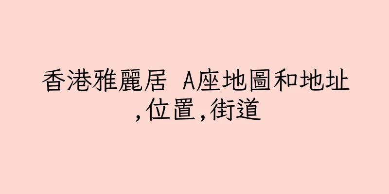香港雅麗居 A座地圖和地址,位置,街道