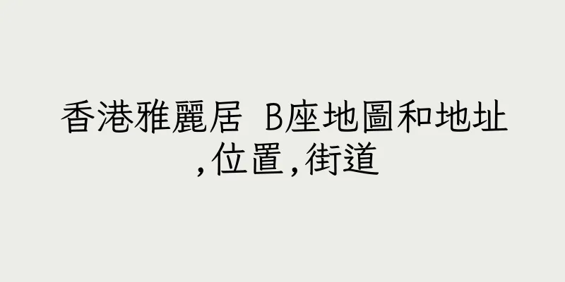 香港雅麗居 B座地圖和地址,位置,街道