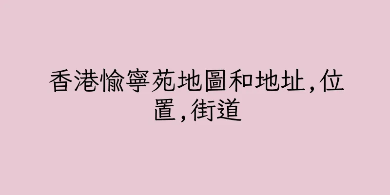 香港愉寧苑地圖和地址,位置,街道