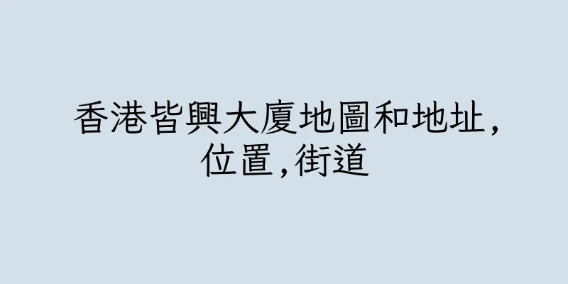 香港皆興大廈地圖和地址,位置,街道